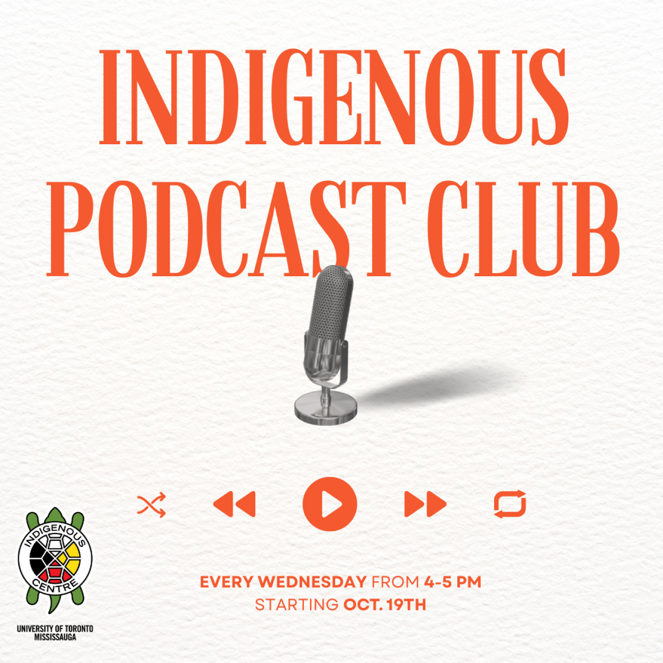 large orange text across the top reads, "Indigenous Podcast Club" with a handheld microphone stand in the middle with the 'shuffle' 'rewind' 'play/pause' 'forward' 'loop' icons across the bottom middle in orange, underneath the icons at the bottom middle reads Starting October 19th every Wednesday from 4-5PM with a The Indigenous Centre at the University of Toronto Mississauga icon of a turtle in the bottom left hand